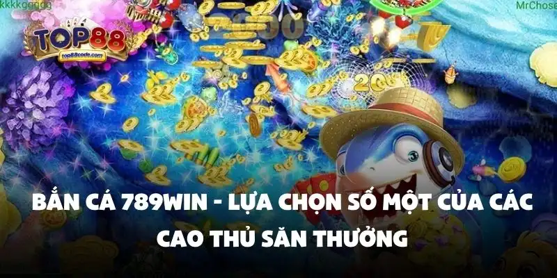 Bắn cá 789Win - Lựa chọn số một của các cao thủ săn thưởng