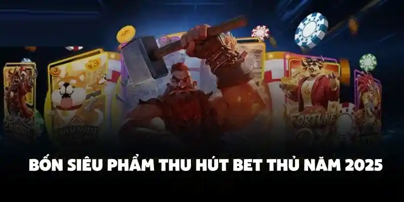 Bốn siêu phẩm thu hút bet thủ năm 2025