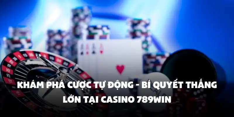 Khám phá cược tự động - Bí quyết thắng lớn tại Casino 789Win