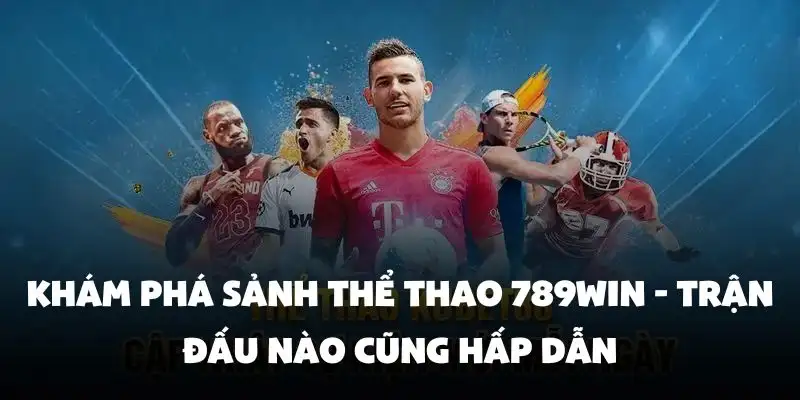 Khám phá sảnh Thể Thao 789Win - Trận đấu nào cũng hấp dẫn