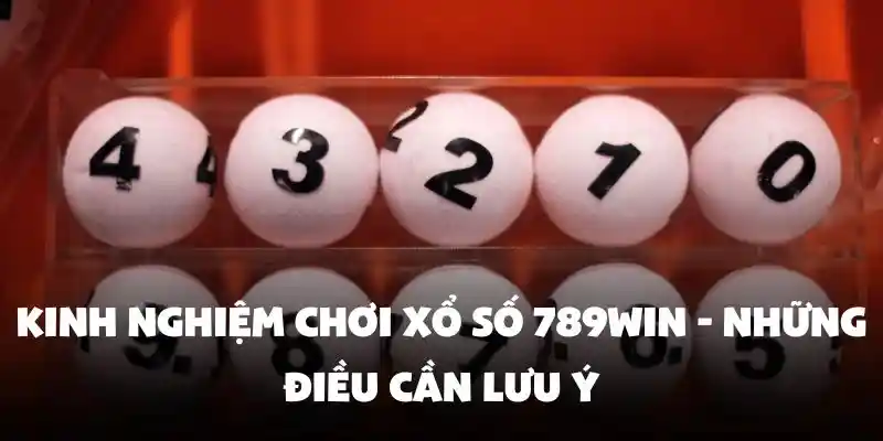 Kinh nghiệm chơi Xổ Số 789Win - Những điều cần lưu ý