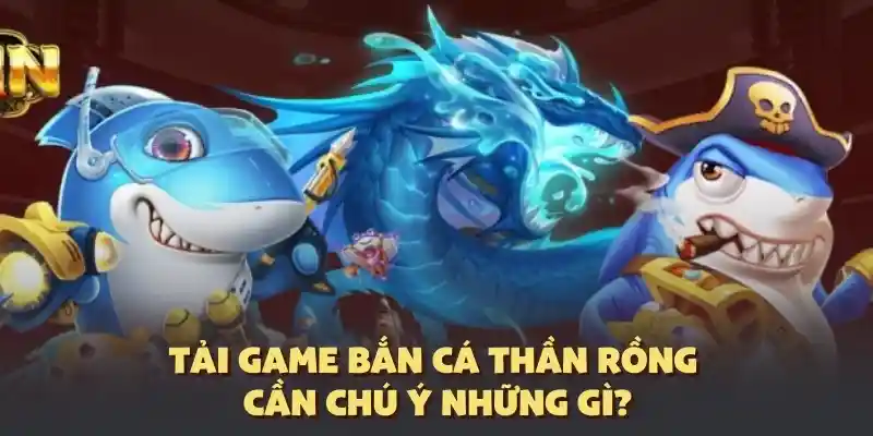 Lưu ý khi tải game bắn cá thần rồng