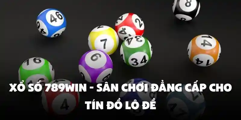 Xổ Số 789Win - Sân chơi đẳng cấp cho tín đồ lô đề